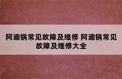 阿迪锅常见故障及维修 阿迪锅常见故障及维修大全